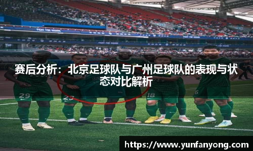 赛后分析：北京足球队与广州足球队的表现与状态对比解析
